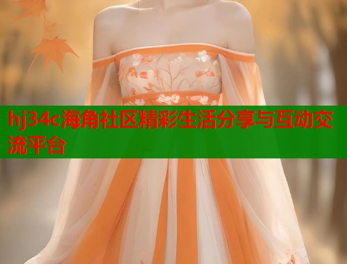 hj34c海角社区精彩生活分享与互动交流平台  第1张