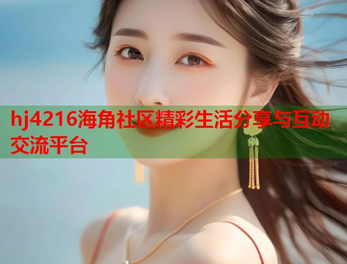 hj4216海角社区精彩生活分享与互动交流平台  第1张