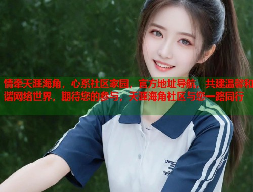 情牵天涯海角，心系社区家园，官方地址导航，共建温馨和谐网络世界，期待您的参与，天涯海角社区与您一路同行  第2张