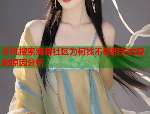 手机搜索海角社区为何找不到相关内容的原因分析  第1张