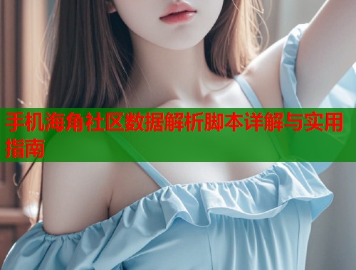 手机海角社区数据解析脚本详解与实用指南  第1张