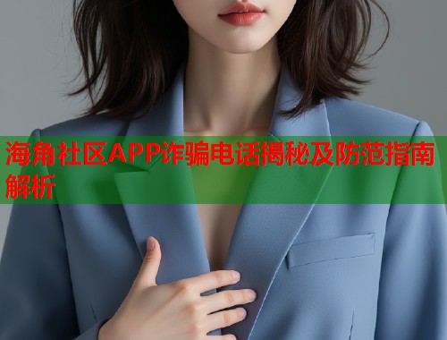 海角社区APP诈骗电话揭秘及防范指南解析  第1张