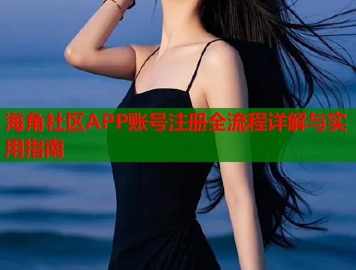 海角社区APP账号注册全流程详解与实用指南  第1张