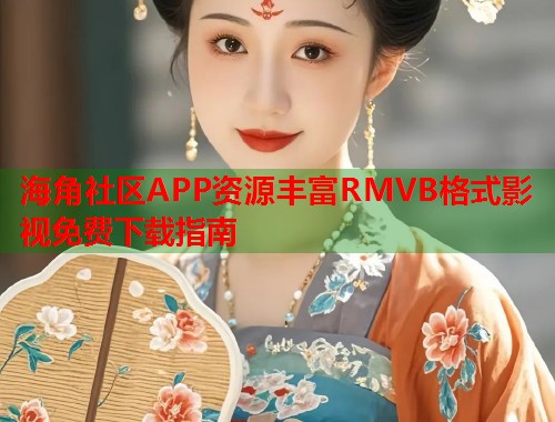 海角社区APP资源丰富RMVB格式影视免费下载指南  第1张