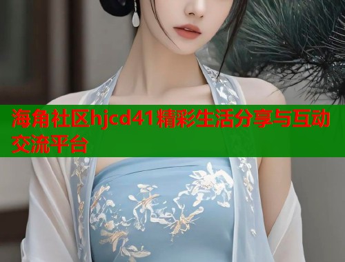 海角社区hjcd41精彩生活分享与互动交流平台  第1张
