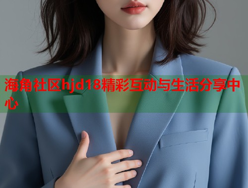 海角社区hjd18精彩互动与生活分享中心  第1张