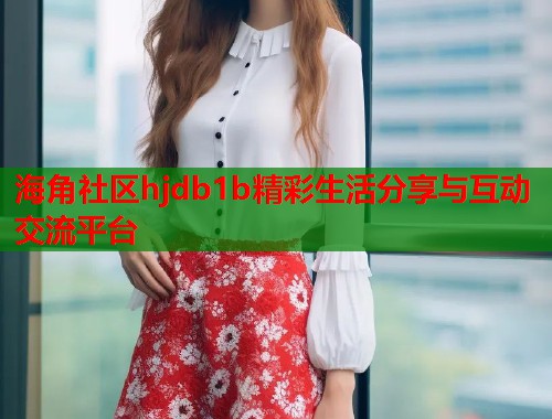 海角社区hjdb1b精彩生活分享与互动交流平台  第1张