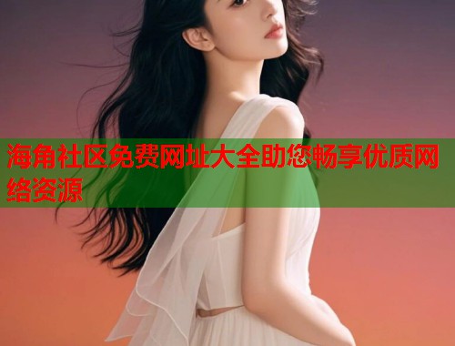 海角社区免费网址大全助您畅享优质网络资源  第2张