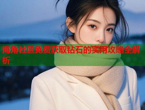 海角社区免费获取钻石的实用攻略全解析  第2张
