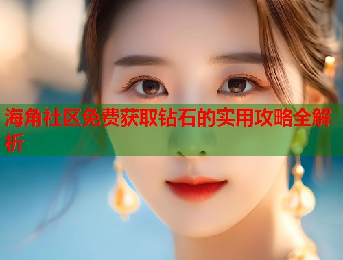 海角社区免费获取钻石的实用攻略全解析  第1张