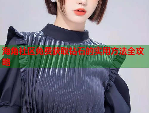 海角社区免费获取钻石的实用方法全攻略  第1张