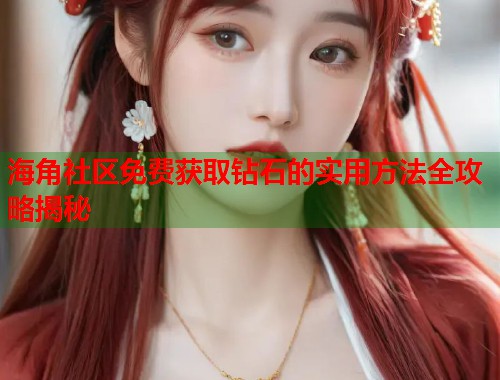 海角社区免费获取钻石的实用方法全攻略揭秘  第1张