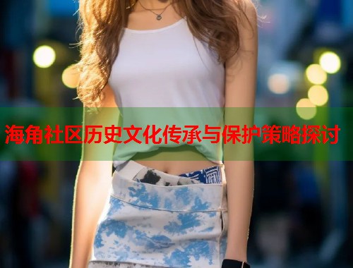 海角社区历史文化传承与保护策略探讨  第1张
