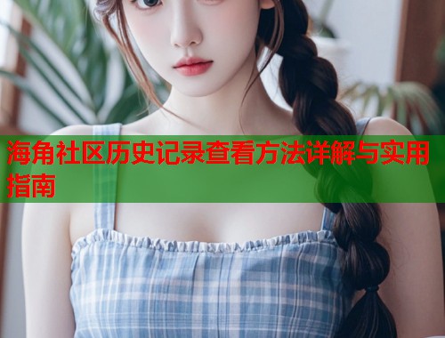 海角社区历史记录查看方法详解与实用指南  第2张