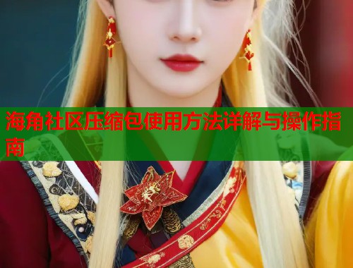 海角社区压缩包使用方法详解与操作指南  第1张