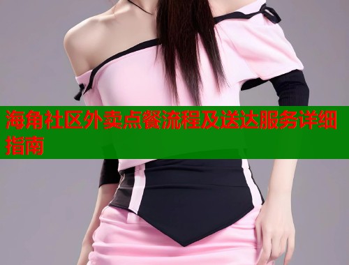 海角社区外卖点餐流程及送达服务详细指南  第1张