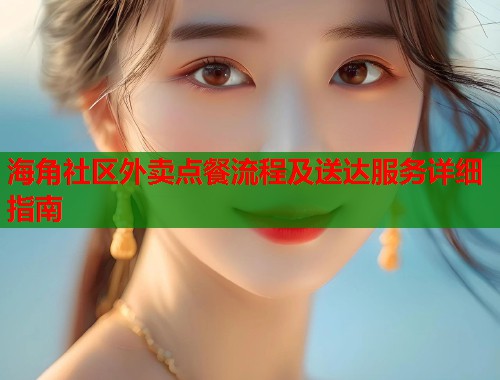海角社区外卖点餐流程及送达服务详细指南  第2张