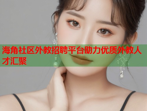海角社区外教招聘平台助力优质外教人才汇聚  第1张