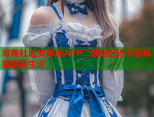 海角社区安卓版APP二维码扫码下载畅享精彩生活  第1张