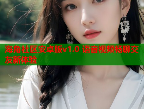 海角社区安卓版v1.0 语音视频畅聊交友新体验  第2张