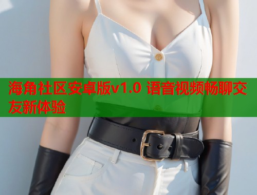 海角社区安卓版v1.0 语音视频畅聊交友新体验  第1张