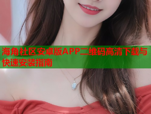 海角社区安卓版APP二维码高清下载与快速安装指南  第1张