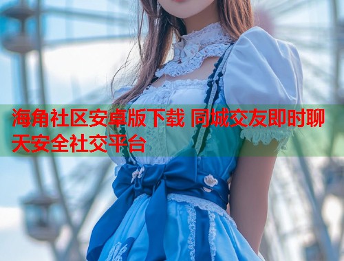 海角社区安卓版下载 同城交友即时聊天安全社交平台  第1张