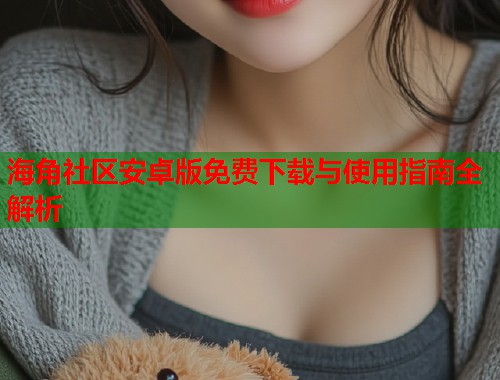海角社区安卓版免费下载与使用指南全解析  第1张