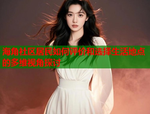 海角社区居民如何评价和选择生活地点的多维视角探讨  第1张