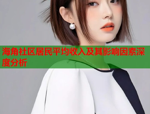 海角社区居民平均收入及其影响因素深度分析  第1张