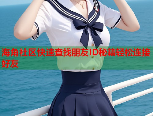 海角社区快速查找朋友ID秘籍轻松连接好友  第1张