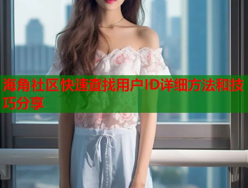 海角社区快速查找用户ID详细方法和技巧分享  第1张