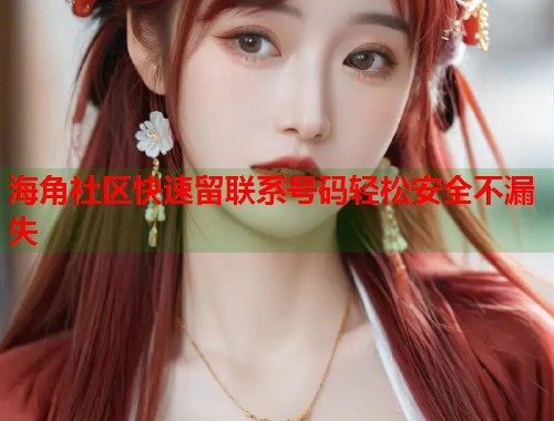 海角社区快速留联系号码轻松安全不漏失  第1张