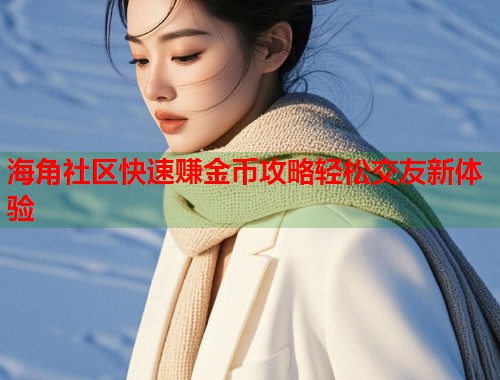 海角社区快速赚金币攻略轻松交友新体验  第2张