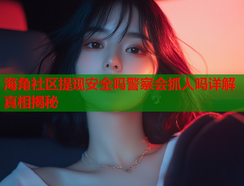 海角社区提现安全吗警察会抓人吗详解真相揭秘  第1张
