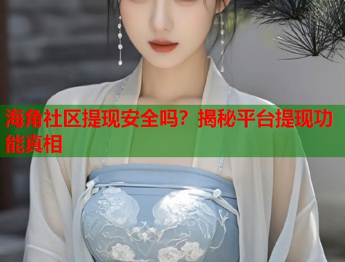 海角社区提现安全吗？揭秘平台提现功能真相  第1张