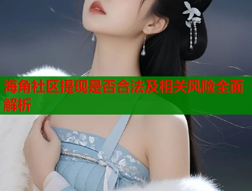海角社区提现是否合法及相关风险全面解析  第1张