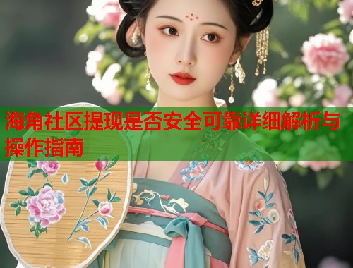 海角社区提现是否安全可靠详细解析与操作指南  第1张