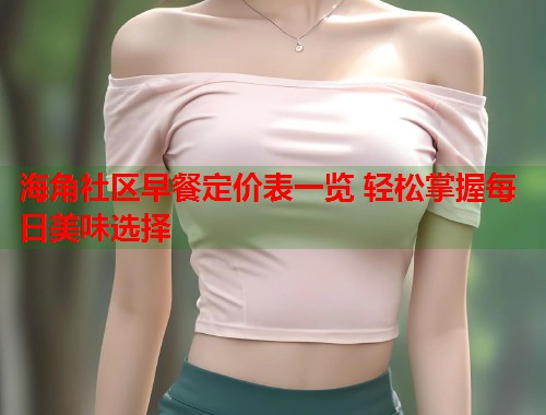 海角社区早餐定价表一览 轻松掌握每日美味选择  第1张
