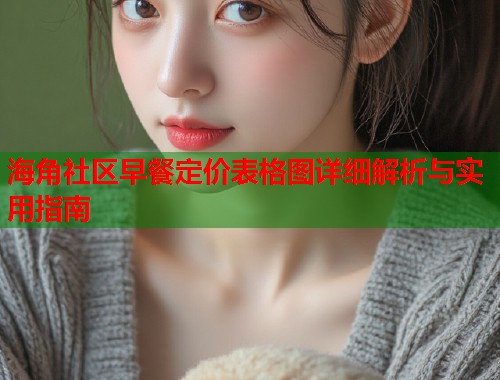 海角社区早餐定价表格图详细解析与实用指南  第1张