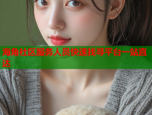 海角社区服务人员快速找寻平台一站直达  第1张