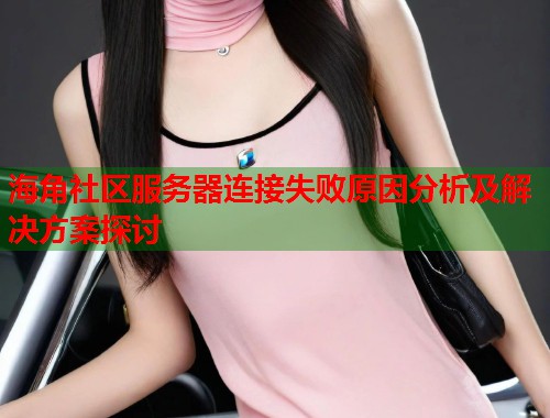 海角社区服务器连接失败原因分析及解决方案探讨  第1张