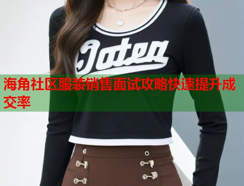 海角社区服装销售面试攻略快速提升成交率  第1张