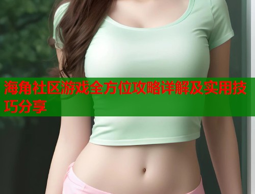 海角社区游戏全方位攻略详解及实用技巧分享  第1张