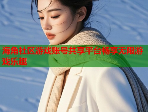 海角社区游戏账号共享平台畅享无限游戏乐趣  第1张