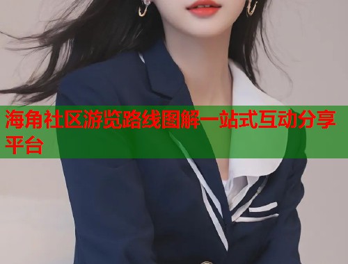 海角社区游览路线图解一站式互动分享平台  第1张