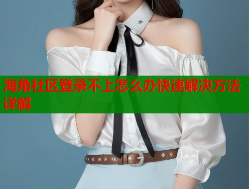 海角社区登录不上怎么办快速解决方法详解  第1张