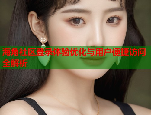 海角社区登录体验优化与用户便捷访问全解析  第1张