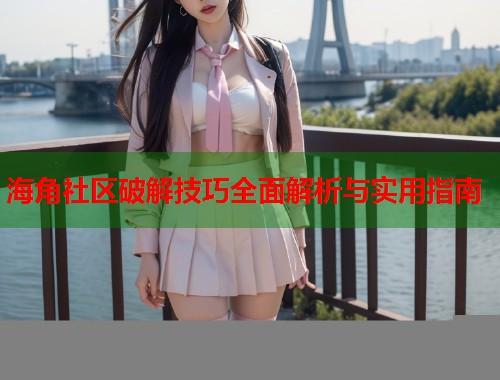 海角社区破解技巧全面解析与实用指南  第1张
