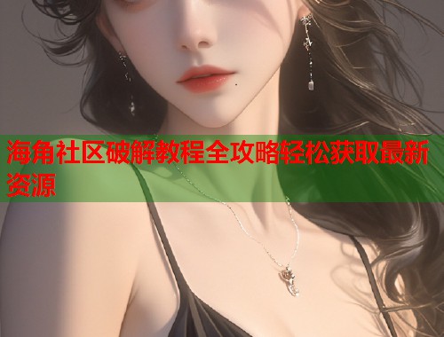 海角社区破解教程全攻略轻松获取最新资源  第1张